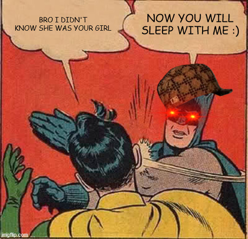 Batman Slapping Robin | BRO I DIDN'T KNOW SHE WAS YOUR GIRL; NOW YOU WILL SLEEP WITH ME :) | image tagged in memes,batman slapping robin | made w/ Imgflip meme maker