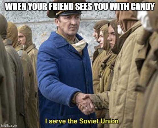 I serve the Soviet Union | WHEN YOUR FRIEND SEES YOU WITH CANDY | image tagged in i serve the soviet union | made w/ Imgflip meme maker