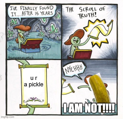 The Scroll Of Truth | u r a pickle; I AM NOT!!!! | image tagged in memes,the scroll of truth | made w/ Imgflip meme maker