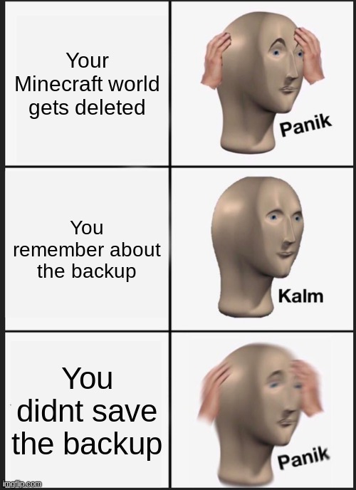 Panik Kalm Panik Meme | Your Minecraft world gets deleted; You remember about the backup; You didn't save the backup | image tagged in memes,panik kalm panik | made w/ Imgflip meme maker