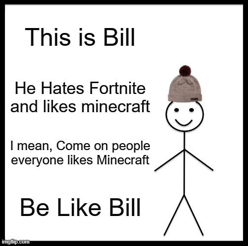 Be Like Bill Meme | This is Bill; He Hates Fortnite and likes minecraft; I mean, Come on people everyone likes Minecraft; Be Like Bill | image tagged in memes,be like bill | made w/ Imgflip meme maker