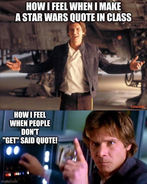 HOW I FEEL WHEN I MAKE A STAR WARS QUOTE IN CLASS; HOW I FEEL WHEN PEOPLE DON'T "GET" SAID QUOTE! | image tagged in angry han solo,han solo new star wars movie | made w/ Imgflip meme maker