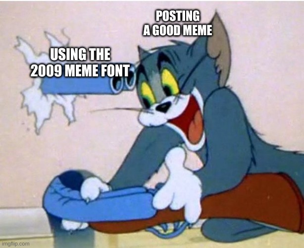 Tom and Jerry | POSTING A GOOD MEME; USING THE 2009 MEME FONT | image tagged in tom and jerry | made w/ Imgflip meme maker