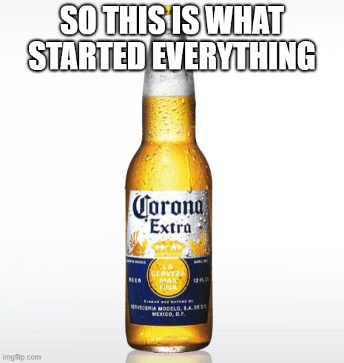 Corona | SO THIS IS WHAT STARTED EVERYTHING | image tagged in memes,corona | made w/ Imgflip meme maker