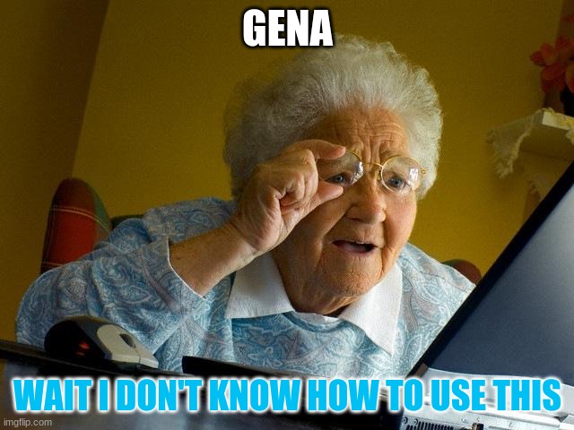 Grandma Finds The Internet | GENA; WAIT I DON'T KNOW HOW TO USE THIS | image tagged in memes,grandma finds the internet | made w/ Imgflip meme maker