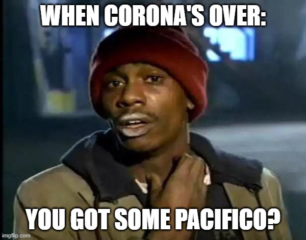 Y'all Got Any More Of That | WHEN CORONA'S OVER:; YOU GOT SOME PACIFICO? | image tagged in memes,y'all got any more of that | made w/ Imgflip meme maker