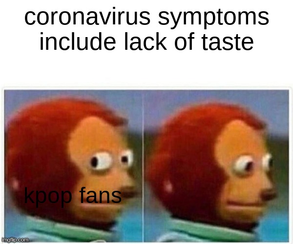 Monkey Puppet | coronavirus symptoms include lack of taste; kpop fans | image tagged in memes,monkey puppet | made w/ Imgflip meme maker