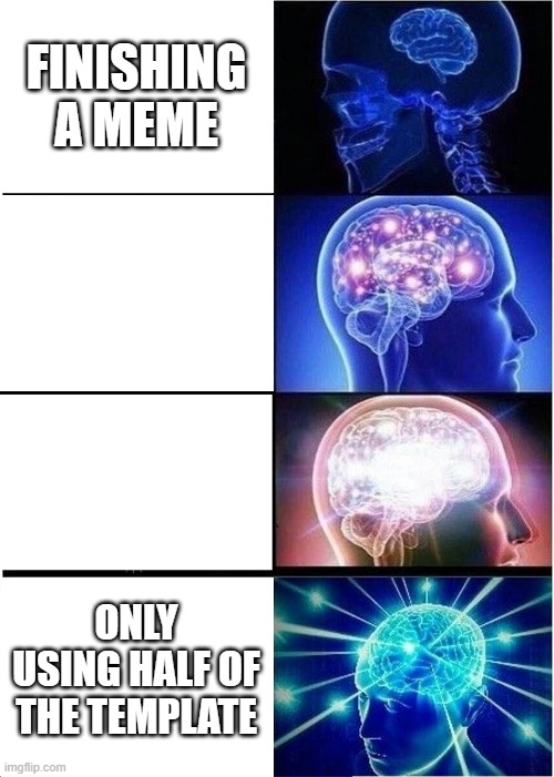 Oh yeah it's big brain time | FINISHING A MEME; ONLY USING HALF OF THE TEMPLATE | image tagged in memes,expanding brain | made w/ Imgflip meme maker