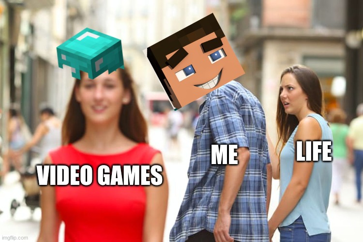 Distracted Boyfriend | LIFE; ME; VIDEO GAMES | image tagged in memes,distracted boyfriend | made w/ Imgflip meme maker