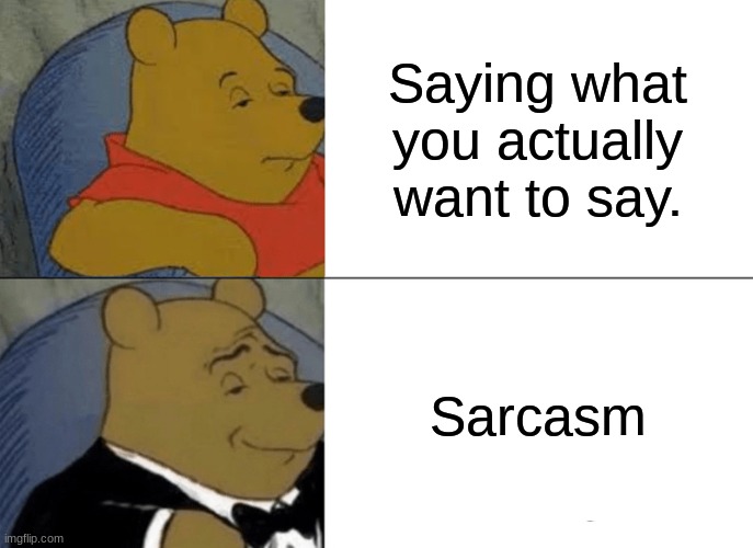 Tuxedo Winnie The Pooh Meme | Saying what you actually want to say. Sarcasm | image tagged in memes,tuxedo winnie the pooh | made w/ Imgflip meme maker