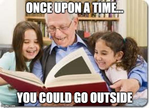 Storytelling Grandpa | ONCE UPON A TIME... YOU COULD GO OUTSIDE | image tagged in memes,storytelling grandpa | made w/ Imgflip meme maker