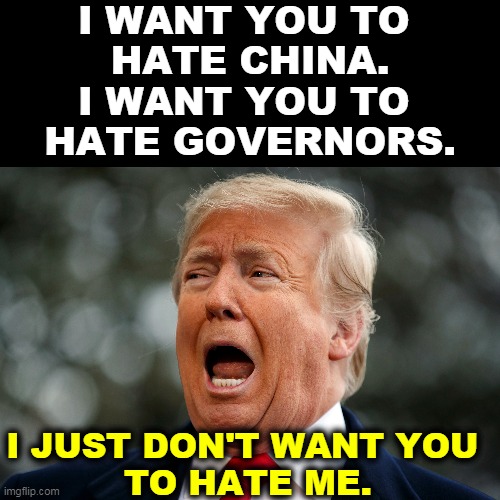 Trump never accepts responsibility. | I WANT YOU TO 
HATE CHINA.
I WANT YOU TO 
HATE GOVERNORS. I JUST DON'T WANT YOU 
TO HATE ME. | image tagged in trump fear frightened snowflake,trump,fear,hate,election 2020 | made w/ Imgflip meme maker