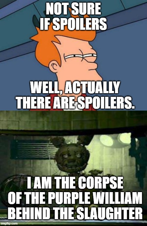 NOT SURE IF SPOILERS WELL, ACTUALLY THERE ARE SPOILERS. I AM THE CORPSE OF THE PURPLE WILLIAM BEHIND THE SLAUGHTER | image tagged in memes,futurama fry,fnaf springtrap in window | made w/ Imgflip meme maker