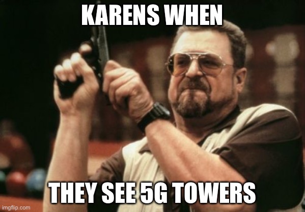 Am I The Only One Around Here Meme | KARENS WHEN; THEY SEE 5G TOWERS | image tagged in memes,am i the only one around here | made w/ Imgflip meme maker