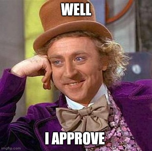 Creepy Condescending Wonka | WELL; I APPROVE | image tagged in memes,creepy condescending wonka | made w/ Imgflip meme maker