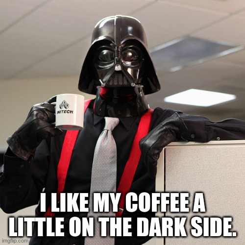 Darth Vader Coffee | I LIKE MY COFFEE A LITTLE ON THE DARK SIDE. | image tagged in darth vader coffee | made w/ Imgflip meme maker
