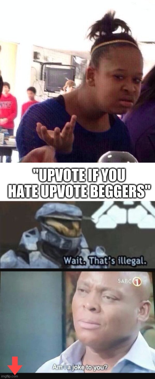 "UPVOTE IF YOU HATE UPVOTE BEGGERS" | image tagged in memes,black girl wat,am i a joke to you,wait that's illegal | made w/ Imgflip meme maker