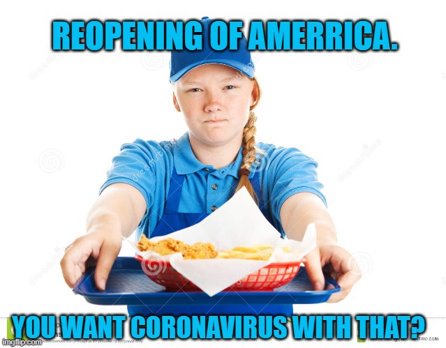 Date, not Data, Driven Decisions | REOPENING OF AMERRICA. YOU WANT CORONAVIRUS WITH THAT? | image tagged in politics | made w/ Imgflip meme maker