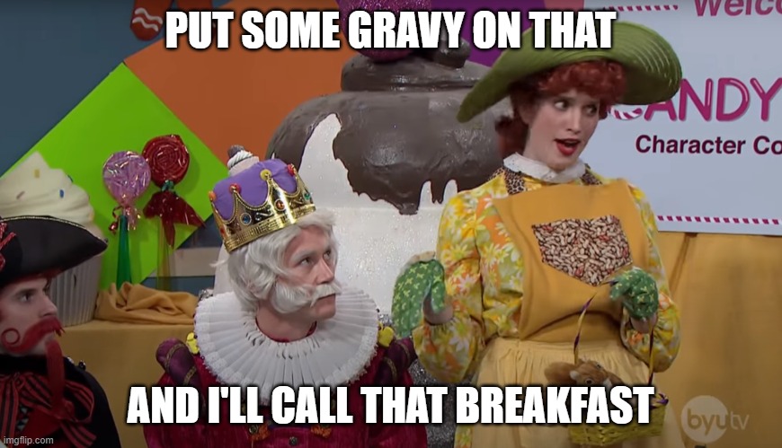 PUT SOME GRAVY ON THAT AND I'LL CALL THAT BREAKFAST | made w/ Imgflip meme maker