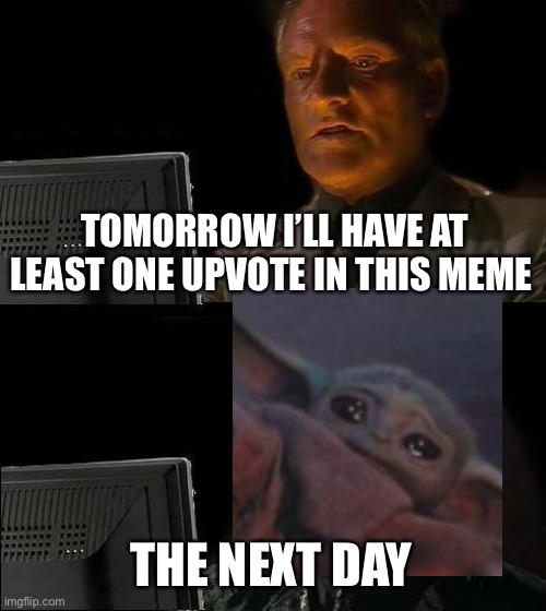 I'll Just Wait Here |  TOMORROW I’LL HAVE AT LEAST ONE UPVOTE IN THIS MEME; THE NEXT DAY | image tagged in memes,i'll just wait here | made w/ Imgflip meme maker