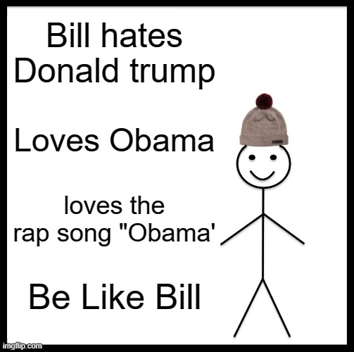 Be Like Bill Meme | Bill hates Donald trump; Loves Obama; loves the rap song "Obama'; Be Like Bill | image tagged in memes,be like bill | made w/ Imgflip meme maker