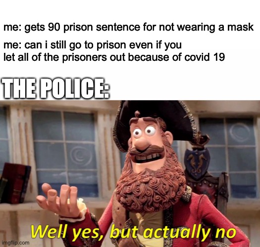 the police be like | me: gets 90 prison sentence for not wearing a mask; me: can i still go to prison even if you let all of the prisoners out because of covid 19; THE POLICE: | image tagged in memes,well yes but actually no | made w/ Imgflip meme maker