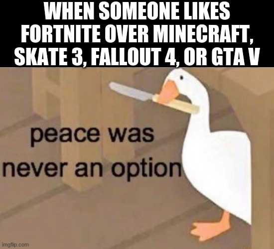 Peace was never an option | WHEN SOMEONE LIKES FORTNITE OVER MINECRAFT, SKATE 3, FALLOUT 4, OR GTA V | image tagged in peace was never an option | made w/ Imgflip meme maker