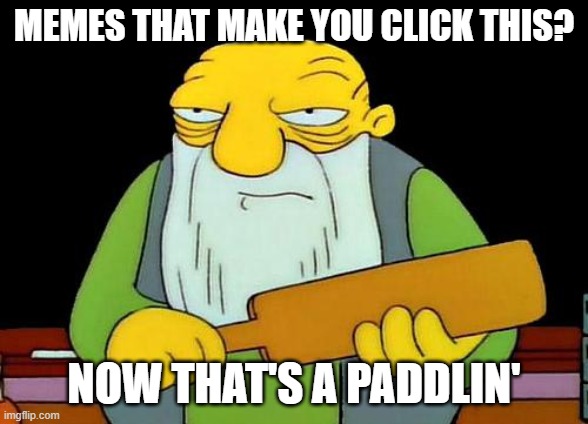 That's a paddlin' Meme | MEMES THAT MAKE YOU CLICK THIS? NOW THAT'S A PADDLIN' | image tagged in memes,that's a paddlin' | made w/ Imgflip meme maker