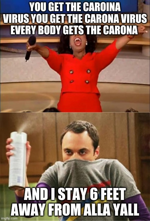 YOU GET THE CAROINA VIRUS YOU GET THE CARONA VIRUS EVERY BODY GETS THE CARONA; AND I STAY 6 FEET AWAY FROM ALLA YALL | image tagged in memes,oprah you get a,sheldon 6 feet | made w/ Imgflip meme maker