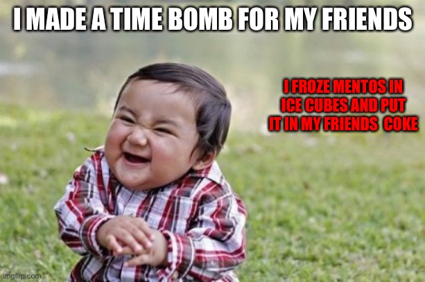 Evil Toddler | I MADE A TIME BOMB FOR MY FRIENDS; I FROZE MENTOS IN ICE CUBES AND PUT IT IN MY FRIENDS  COKE | image tagged in memes,evil toddler | made w/ Imgflip meme maker