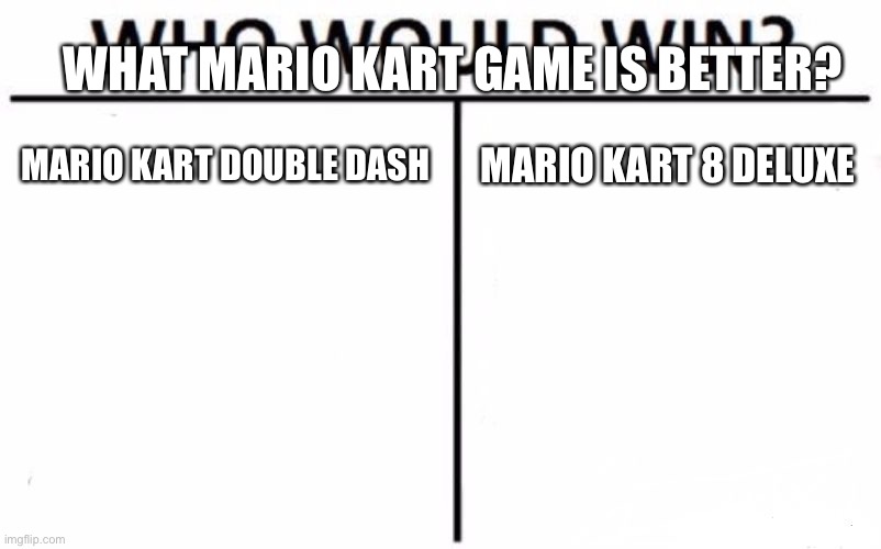Who Would Win? Meme | WHAT MARIO KART GAME IS BETTER? MARIO KART DOUBLE DASH; MARIO KART 8 DELUXE | image tagged in memes,who would win | made w/ Imgflip meme maker