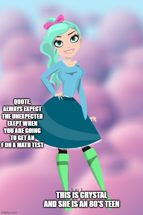 QUOTE, ALWAYS EXPECT THE UNEXPECTED EXEPT WHEN YOU ARE GOING TO GET AN F ON A MATH TEST; THIS IS CRYSTAL AND SHE IS AN 80'S TEEN | made w/ Imgflip meme maker