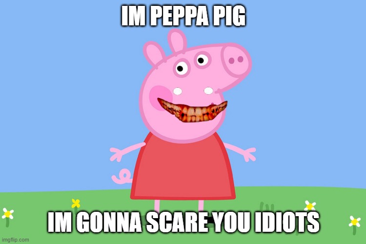Peppa Pig | IM PEPPA PIG; IM GONNA SCARE YOU IDIOTS | image tagged in peppa pig | made w/ Imgflip meme maker