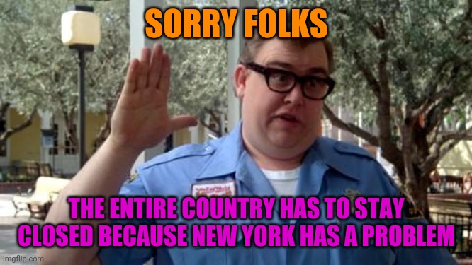 Sorry Folks | SORRY FOLKS THE ENTIRE COUNTRY HAS TO STAY CLOSED BECAUSE NEW YORK HAS A PROBLEM | image tagged in sorry folks | made w/ Imgflip meme maker