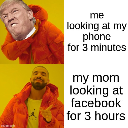 Drake Hotline Bling Meme | me looking at my phone for 3 minutes; my mom looking at facebook for 3 hours | image tagged in memes,drake hotline bling | made w/ Imgflip meme maker