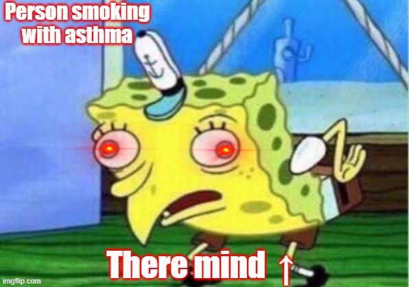 Mocking Spongebob | Person smoking with asthma; There mind  ↑ | image tagged in memes,mocking spongebob | made w/ Imgflip meme maker