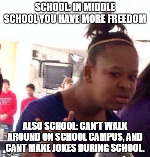 Black Girl Wat | SCHOOL: IN MIDDLE SCHOOL YOU HAVE MORE FREEDOM; ALSO SCHOOL: CAN'T WALK AROUND ON SCHOOL CAMPUS, AND CANT MAKE JOKES DURING SCHOOL. | image tagged in memes,black girl wat | made w/ Imgflip meme maker