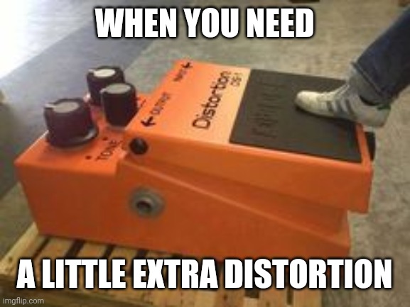 MORE METAL | WHEN YOU NEED; A LITTLE EXTRA DISTORTION | image tagged in metal,heavy metal | made w/ Imgflip meme maker