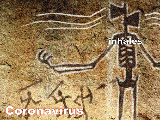 lol | *inhales*; Coronavirus | image tagged in ancient siren head | made w/ Imgflip meme maker