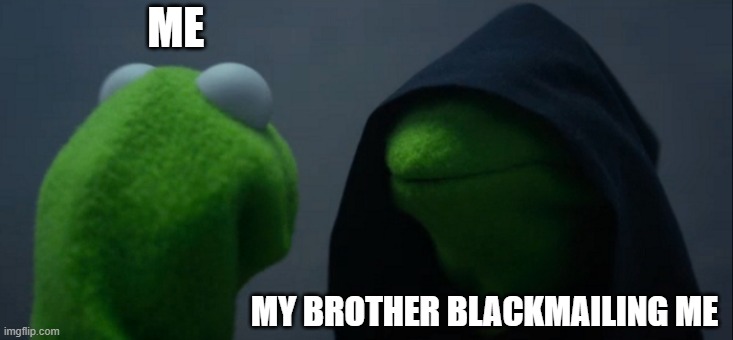 Evil Kermit | ME; MY BROTHER BLACKMAILING ME | image tagged in memes,evil kermit | made w/ Imgflip meme maker