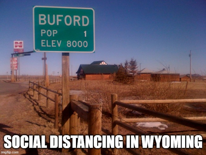 Social Distancing in Wyoming | SOCIAL DISTANCING IN WYOMING | image tagged in social distancing,wyoming,covid-19,covid19,covid 19,covid | made w/ Imgflip meme maker