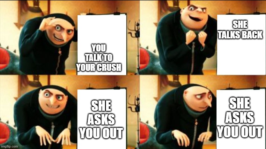 Gru Diabolical Plan Fail | SHE TALKS BACK; YOU TALK TO YOUR CRUSH; SHE ASKS YOU OUT; SHE ASKS YOU OUT | image tagged in gru diabolical plan fail | made w/ Imgflip meme maker