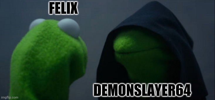 Evil Kermit | FELIX; DEMONSLAYER64 | image tagged in memes,evil kermit | made w/ Imgflip meme maker