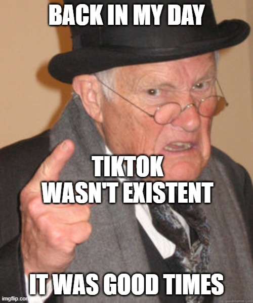 Back In My Day | BACK IN MY DAY; TIKTOK WASN'T EXISTENT; IT WAS GOOD TIMES | image tagged in memes,back in my day,tiktok | made w/ Imgflip meme maker