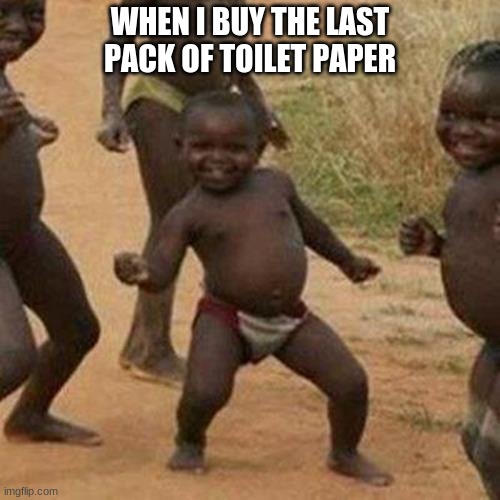Third World Success Kid Meme | WHEN I BUY THE LAST PACK OF TOILET PAPER | image tagged in memes,third world success kid | made w/ Imgflip meme maker
