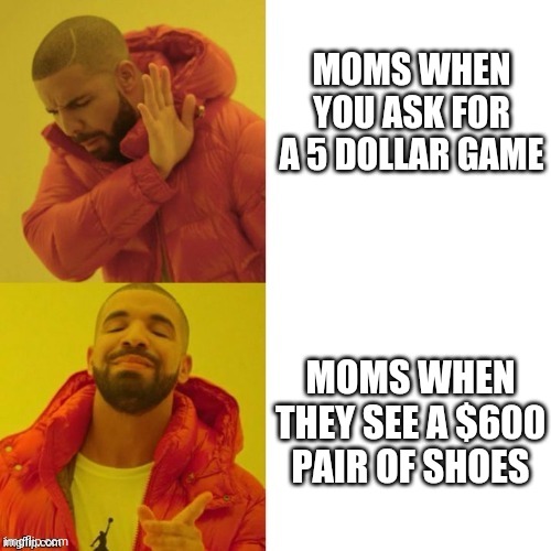 Nope and Yeah Guy | MOMS WHEN YOU ASK FOR A 5 DOLLAR GAME; MOMS WHEN THEY SEE A $600 PAIR OF SHOES | image tagged in nope and yeah guy | made w/ Imgflip meme maker