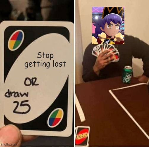 UNO Draw 25 Cards | Stop getting lost | image tagged in memes,uno draw 25 cards,pokemon sword and shield,lost | made w/ Imgflip meme maker