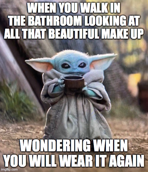 Baby Yoda drinking tea | WHEN YOU WALK IN THE BATHROOM LOOKING AT ALL THAT BEAUTIFUL MAKE UP; WONDERING WHEN YOU WILL WEAR IT AGAIN | image tagged in baby yoda drinking tea | made w/ Imgflip meme maker