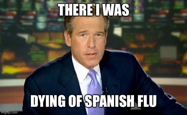 Brian Williams Was There Meme | THERE I WAS DYING OF SPANISH FLU | image tagged in memes,brian williams was there | made w/ Imgflip meme maker
