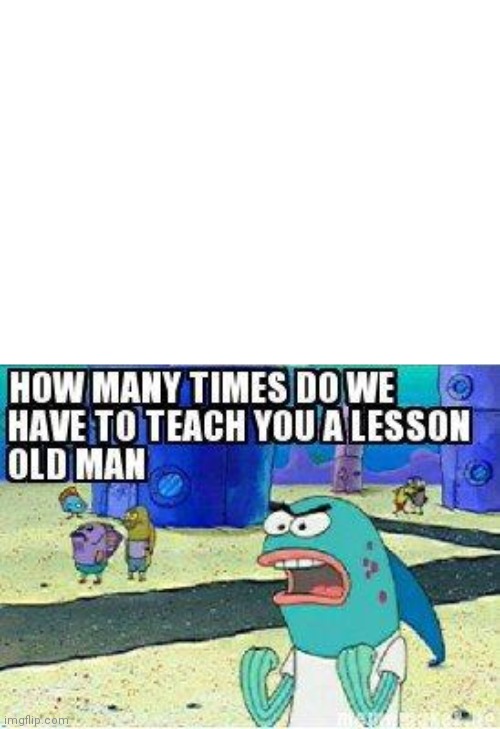 How many times do we have to teach you this lesson old man | image tagged in how many times do we have to teach you this lesson old man | made w/ Imgflip meme maker